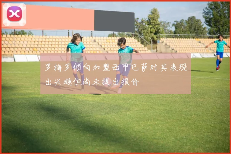 罗梅罗倾向加盟西甲巴萨对其表现出兴趣但尚未提出报价