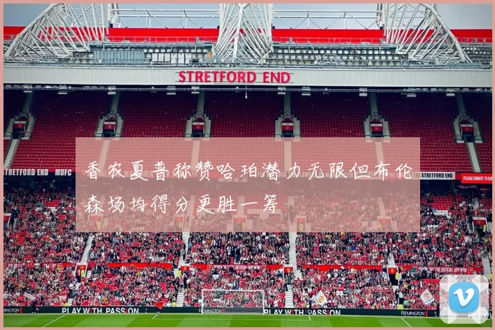香农夏普称赞哈珀潜力无限但布伦森场均得分更胜一筹