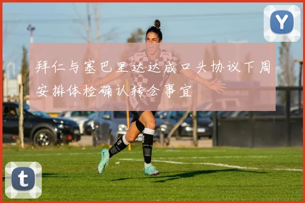 拜仁与塞巴里达达成口头协议下周安排体检确认转会事宜