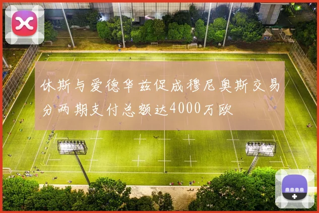 休斯与爱德华兹促成穆尼奥斯交易分两期支付总额达4000万欧