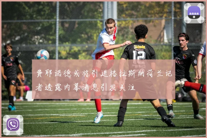 费耶诺德或将引进格拉斯纳荷兰记者透露内幕消息引发关注