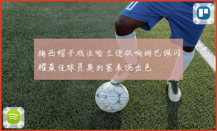 梅西帽子戏法哈兰德双响姆巴佩闪耀最佳球员奥利塞表现出色