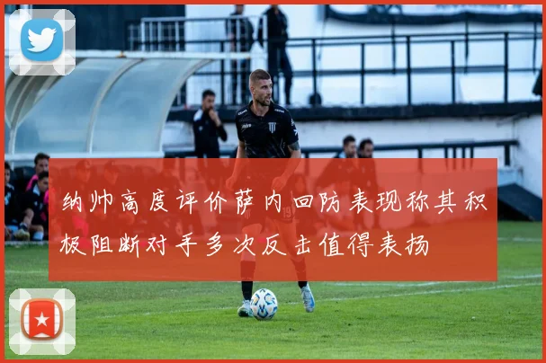 纳帅高度评价萨内回防表现称其积极阻断对手多次反击值得表扬